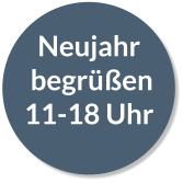 Neujahr  begrüßen 11-18 Uhr